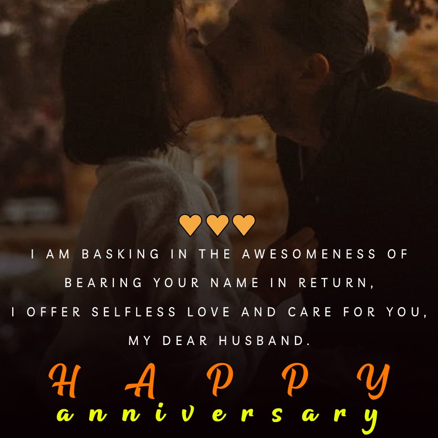 I am basking in the awesomeness of bearing your name. In return, I offer selfless love and care for you, my dear husband. - 6 month anniversary Wishes 