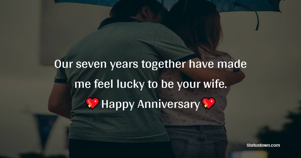 Our seven years together have made me feel lucky to be your wife. Happy Anniversary - 7th Anniversary Wishes