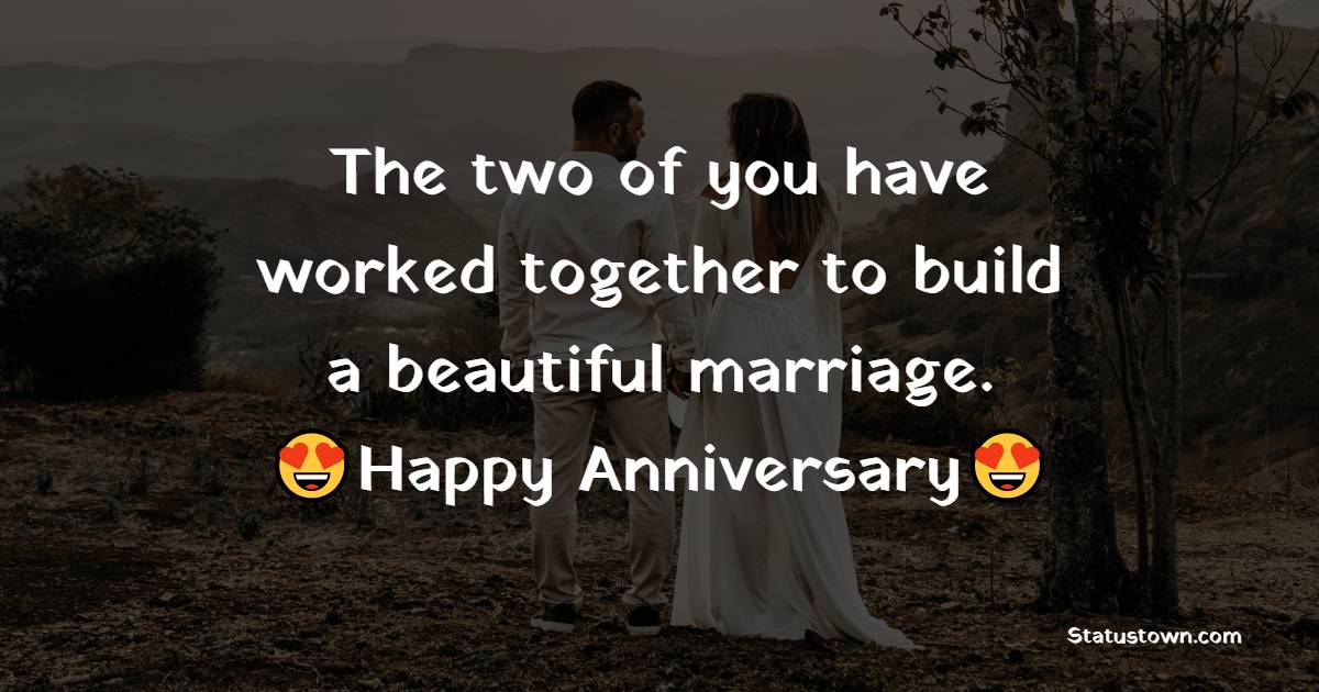 The two of you have worked together to build a beautiful marriage. Happy Anniversary