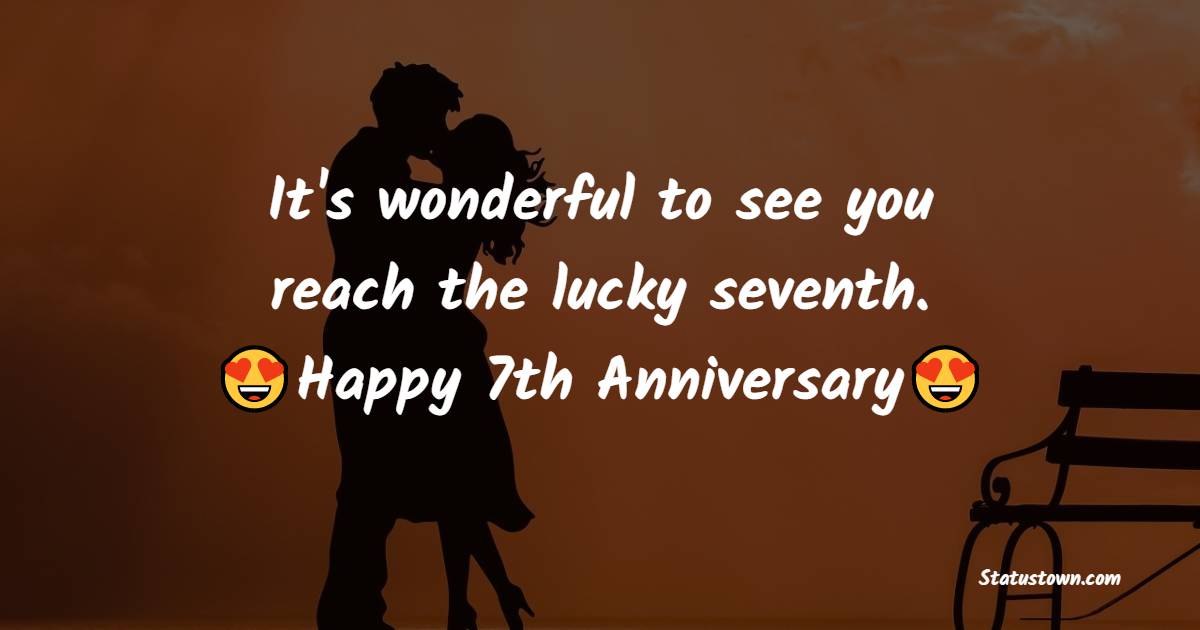 It's wonderful to see you reach the lucky seventh. - 7th Anniversary Wishes