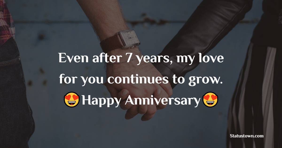 Even after 7 years, my love for you continues to grow. Happy Anniversary