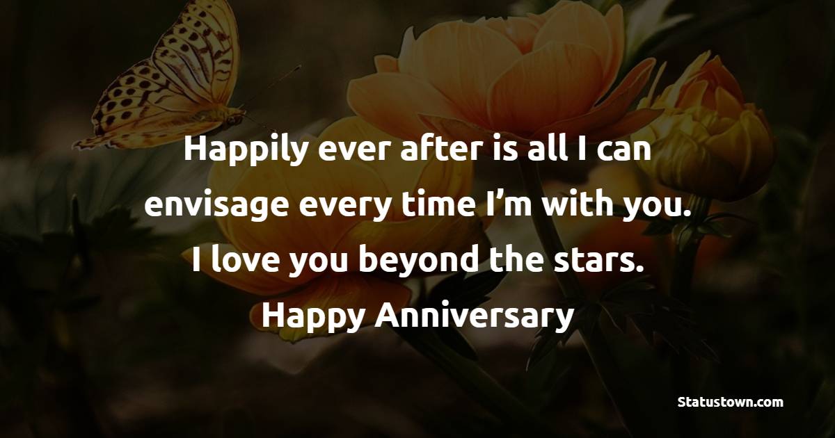 Happily ever after is all I can envisage every time I’m with you. I love you beyond the stars. Happy Anniversary - 7th Anniversary Wishes for Husband
