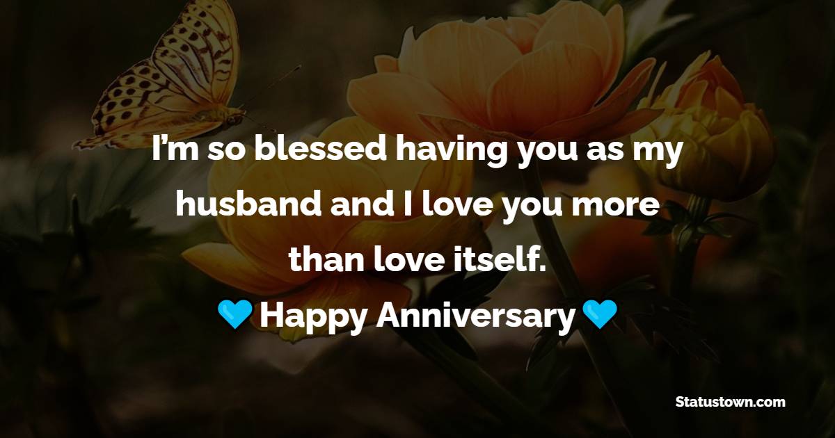 I’m so blessed having you as my husband and I love you more than love itself. Happy Anniversary - 7th Anniversary Wishes for Husband
