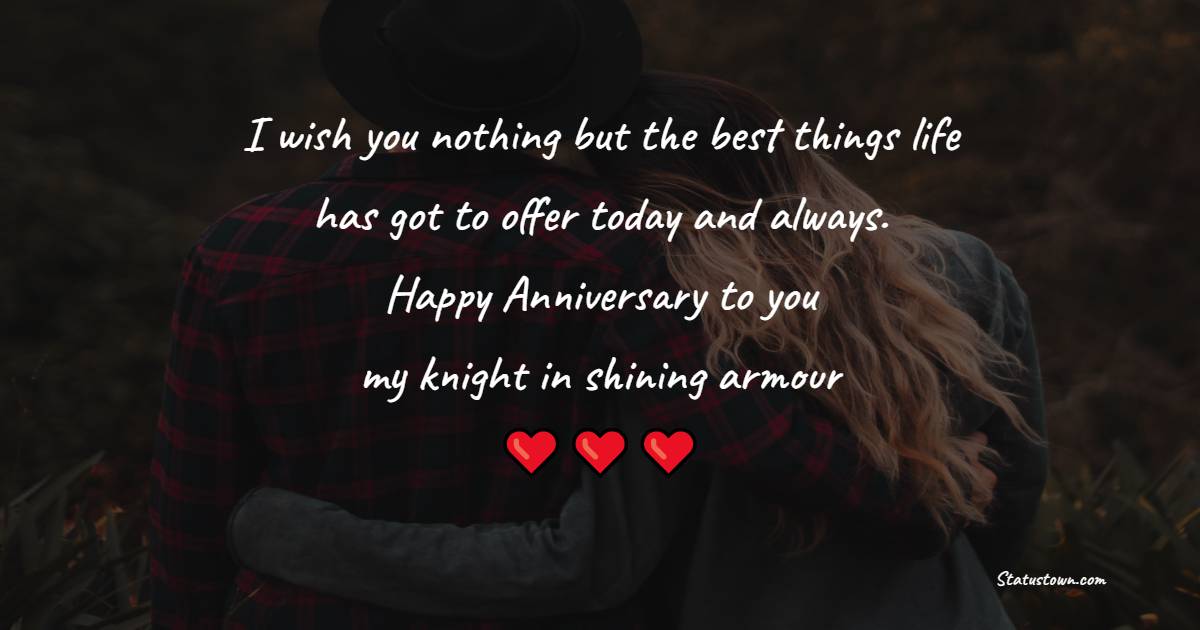 I wish you nothing but the best things life has got to offer today and always. Happy Anniversary to you, my knight in shining armour - 7th Anniversary Wishes for Husband
