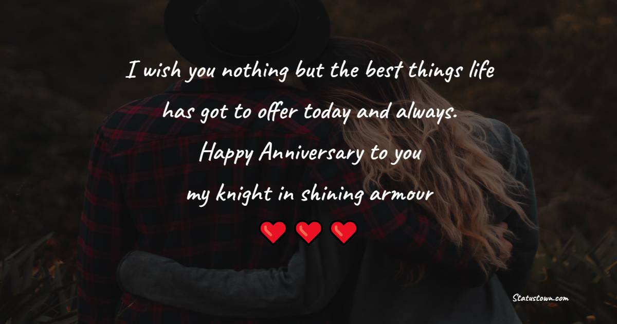 I wish you nothing but the best things life has got to offer today and always. Happy Anniversary to you, my knight in shining armour - 7th Anniversary Wishes for Husband
