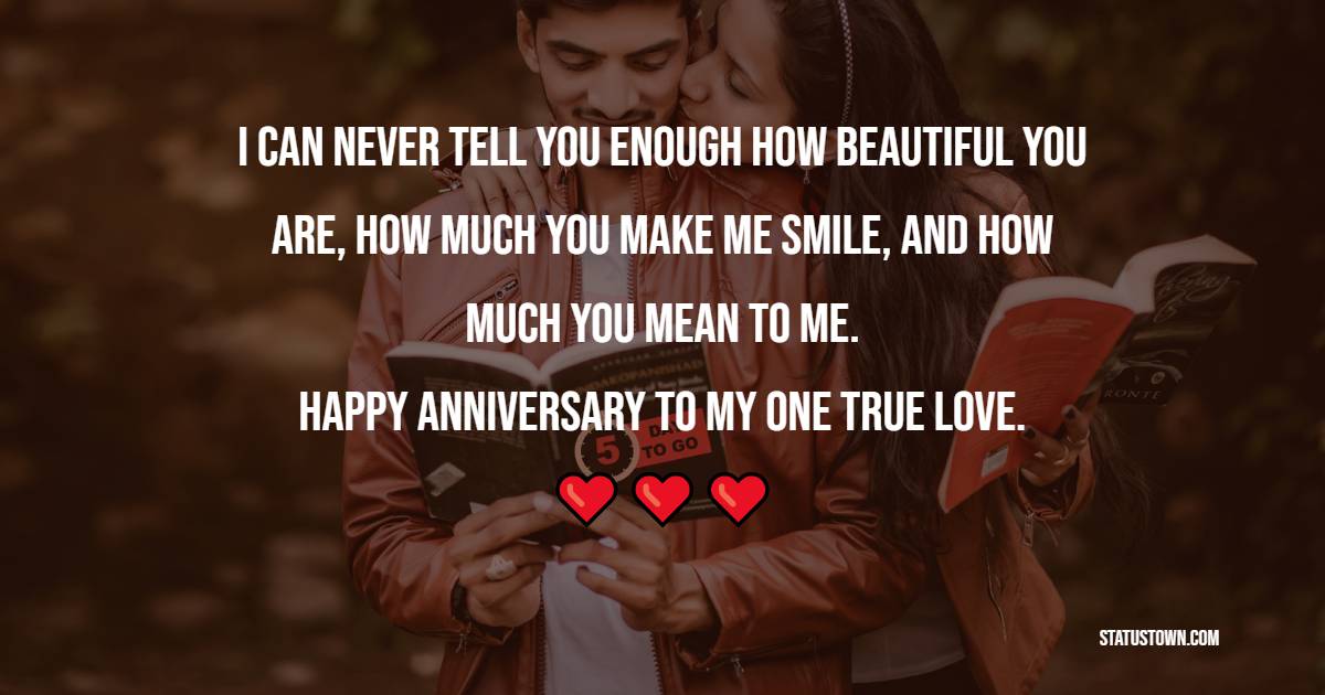 I can never tell you enough how beautiful you are, how much you make me smile, and how much you mean to me. Happy anniversary to my one true love. - 9th Anniversary Messages