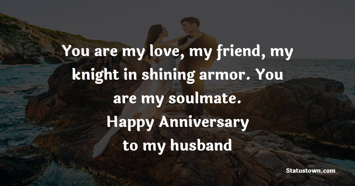 You are my love, my friend, my knight in shining armor. You are my soulmate. Happy anniversary to my husband! - 9th Anniversary Messages