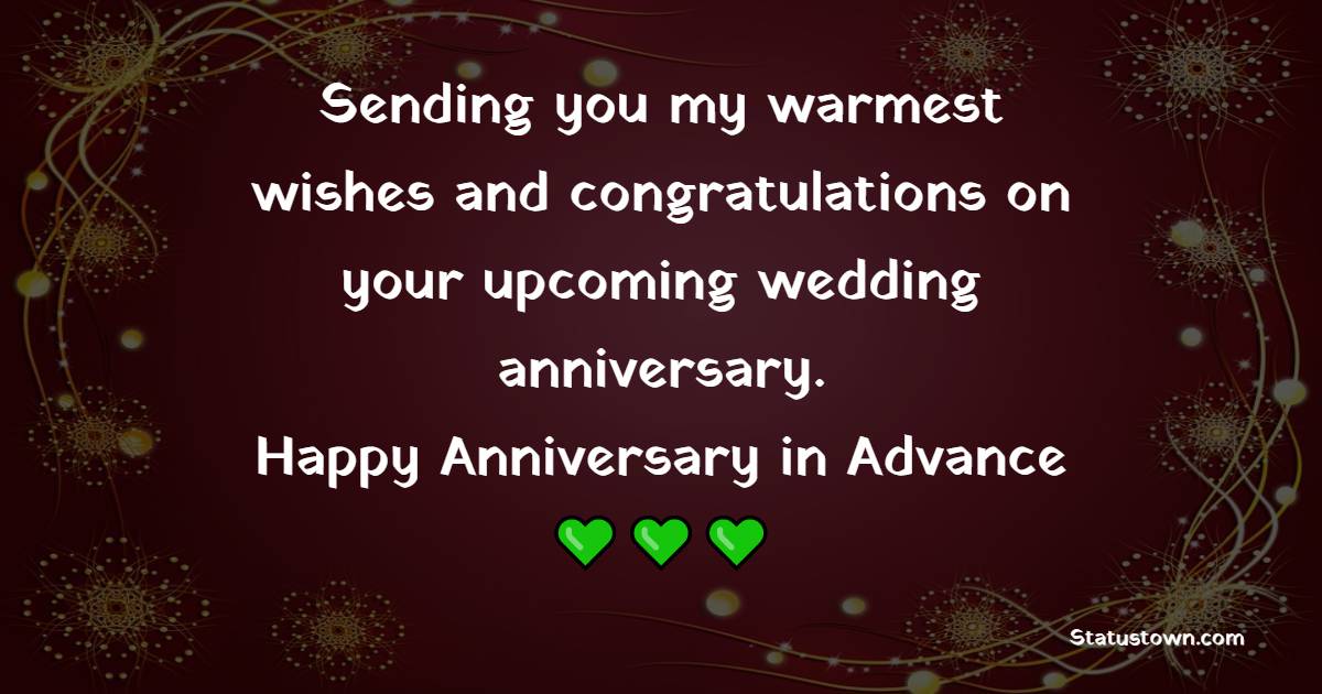 Sending you my warmest wishes and congratulations on your upcoming wedding anniversary. Happy anniversary in advance - Advance Anniversary Wishes