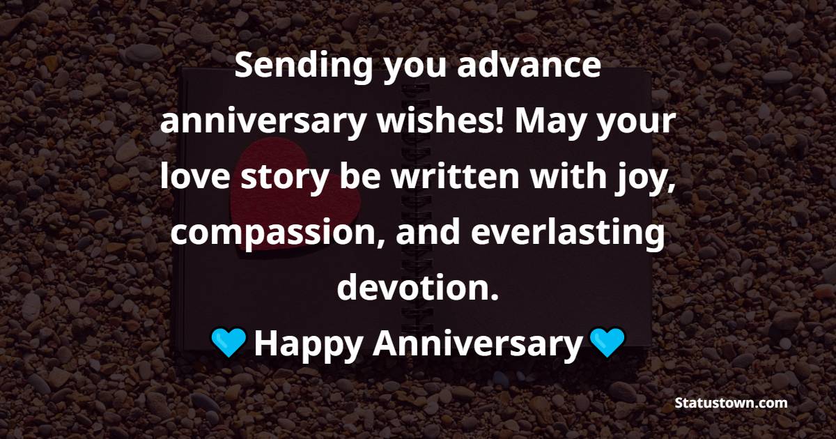 Sending you advance anniversary wishes! May your love story be written with joy, compassion, and everlasting devotion. - Advance Anniversary Wishes