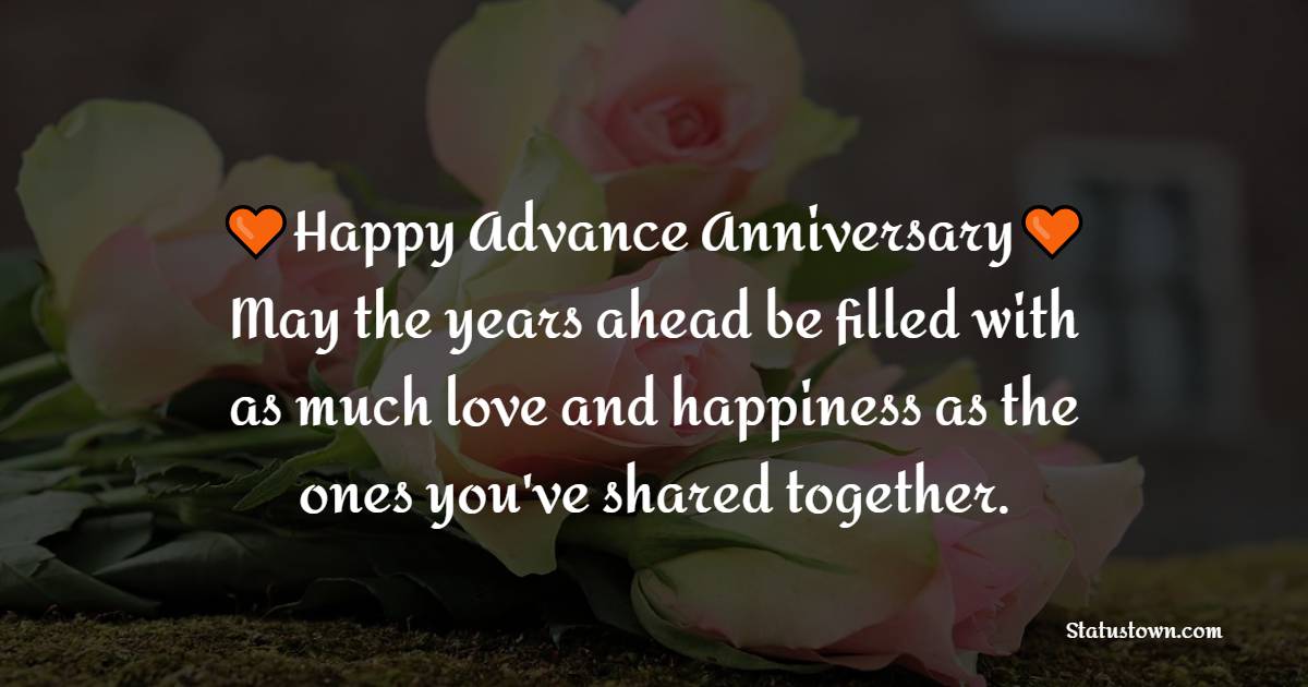 Happy Advance Anniversary! May the years ahead be filled with as much love and happiness as the ones you've shared together. - Advance Anniversary Wishes for Stepsister