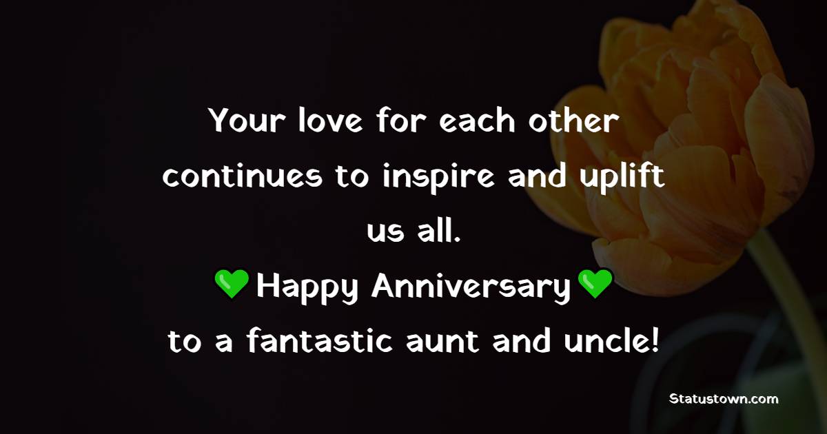 Your love for each other continues to inspire and uplift us all. Happy anniversary to a fantastic aunt and uncle! - Advance Anniversary wishes for Aunty