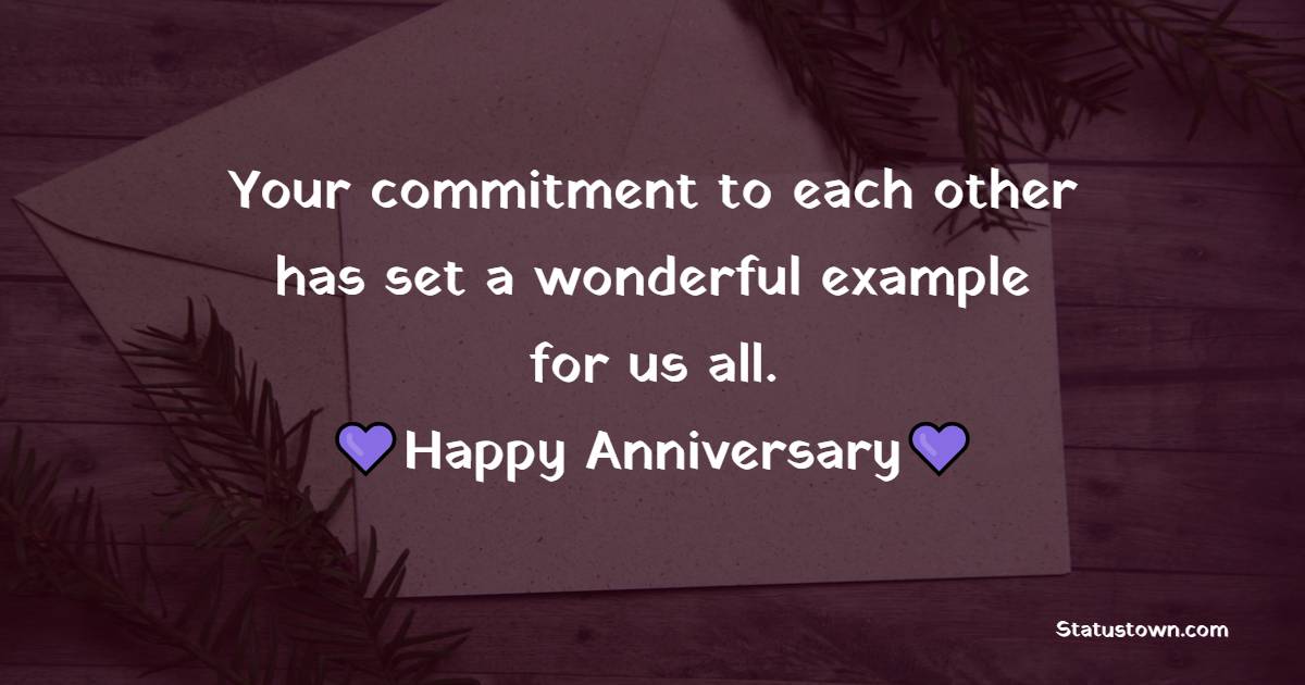 Your commitment to each other has set a wonderful example for us all. Happy anniversary! - Advance Anniversary wishes for Father and Mother in Law