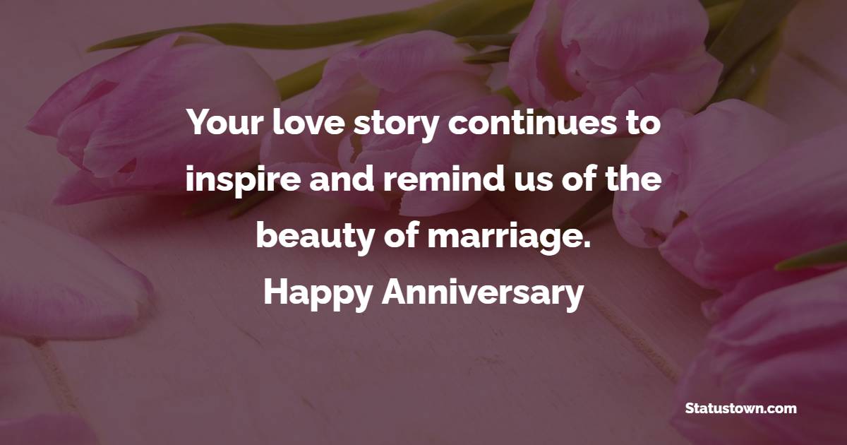Your love story continues to inspire and remind us of the beauty of marriage. Happy anniversary! - Advance Anniversary wishes for Father and Mother in Law