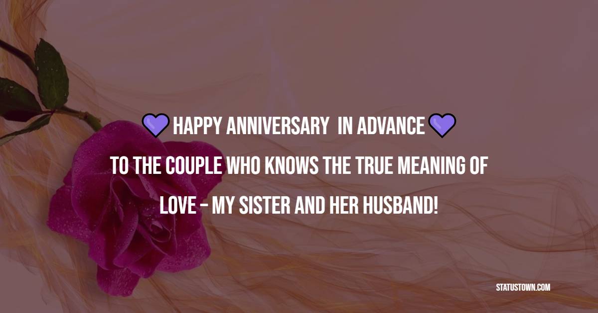 Happy anniversary in advance to the couple who knows the true meaning of love – my sister and her husband! - Advance Anniversary wishes for Sister