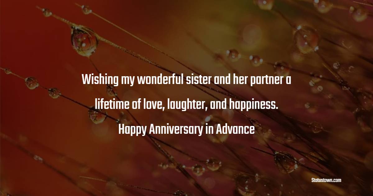 Wishing my wonderful sister and her partner a lifetime of love, laughter, and happiness. Happy anniversary in advance! - Advance Anniversary wishes for Sister