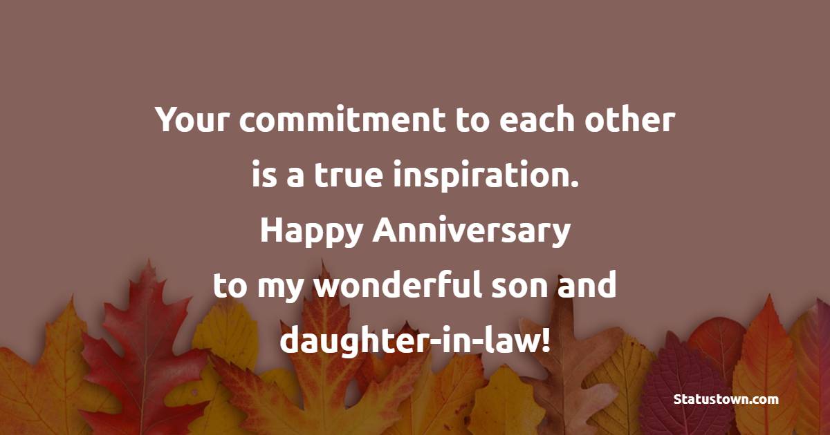 Your commitment to each other is a true inspiration. Happy anniversary to my wonderful son and daughter-in-law! - Advance Anniversary wishes for Son