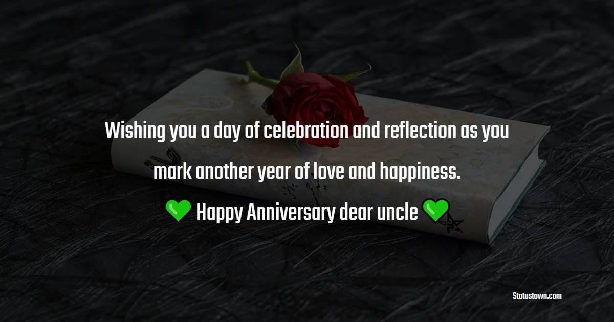 Wishing you a day of celebration and reflection as you mark another year of love and happiness. Happy anniversary, dear uncle. - Advance Anniversary wishes for Uncle