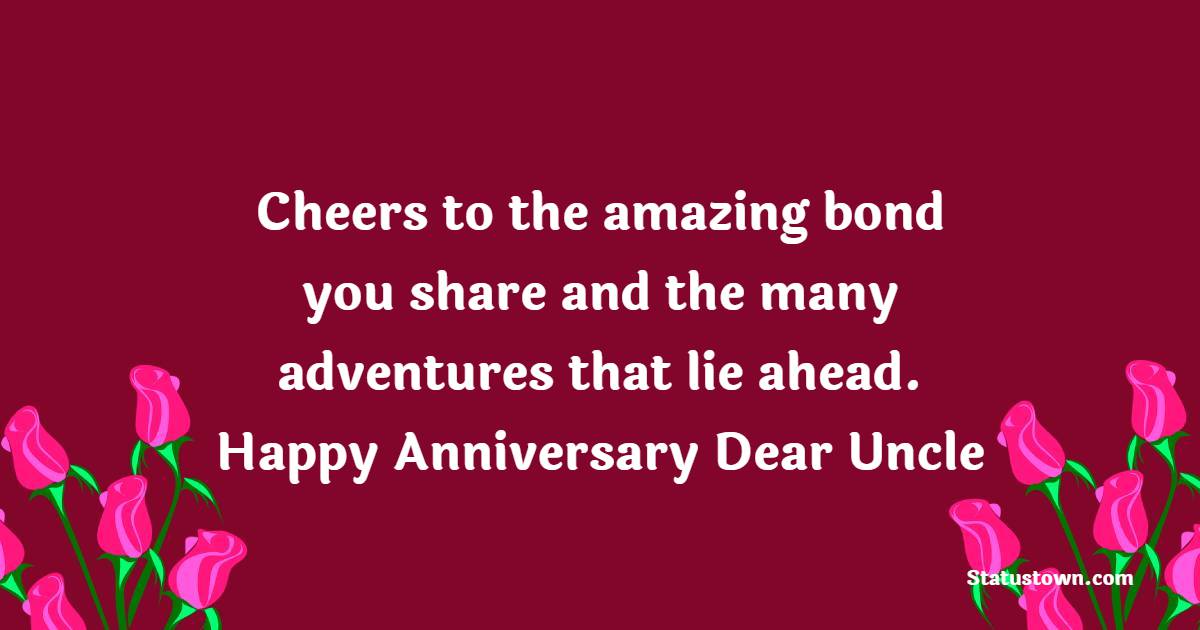 Cheers to the amazing bond you share and the many adventures that lie ahead. Happy anniversary, dear uncle! - Advance Anniversary wishes for Uncle