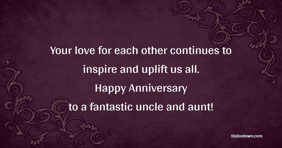 Your love for each other continues to inspire and uplift us all. Happy anniversary to a fantastic uncle and aunt! - Advance Anniversary wishes for Uncle