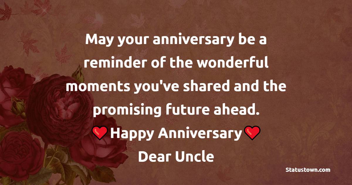 May your anniversary be a reminder of the wonderful moments you've shared and the promising future ahead. Happy anniversary, dear uncle! - Advance Anniversary wishes for Uncle