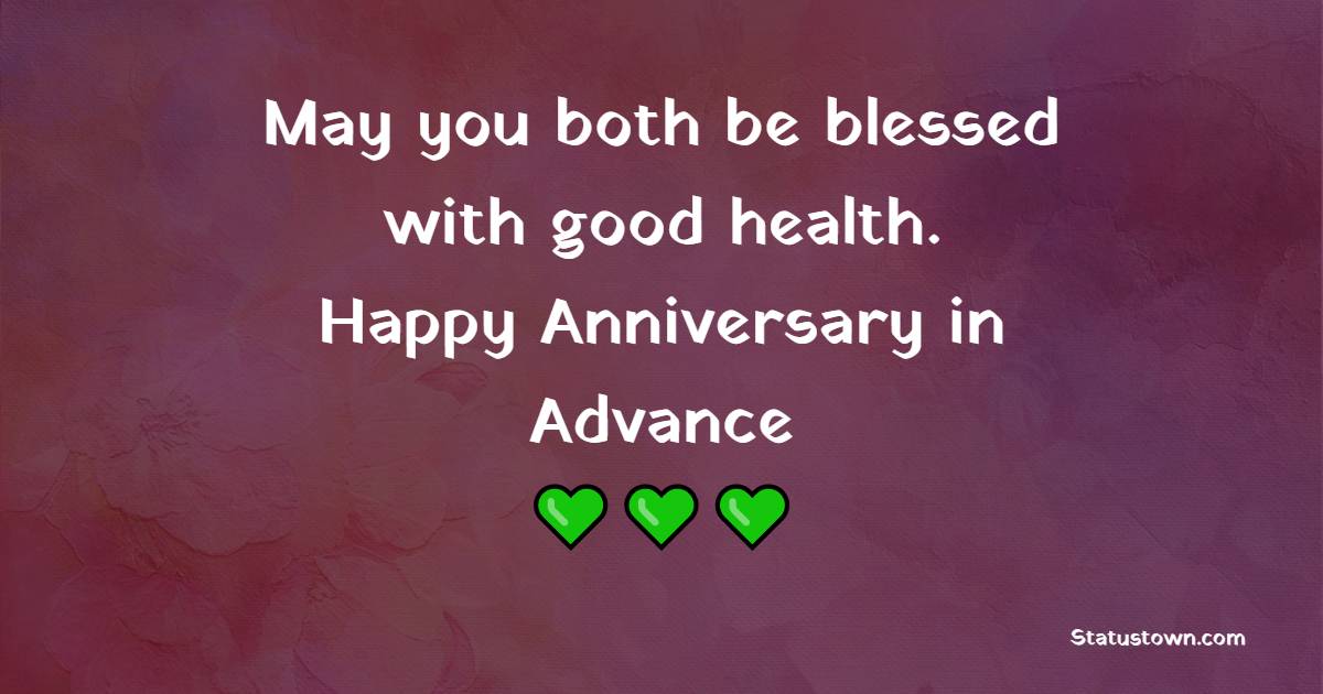 May you both be blessed with good health. Happy Anniversary in advance! - Advance Anniversary wishes for Wife
