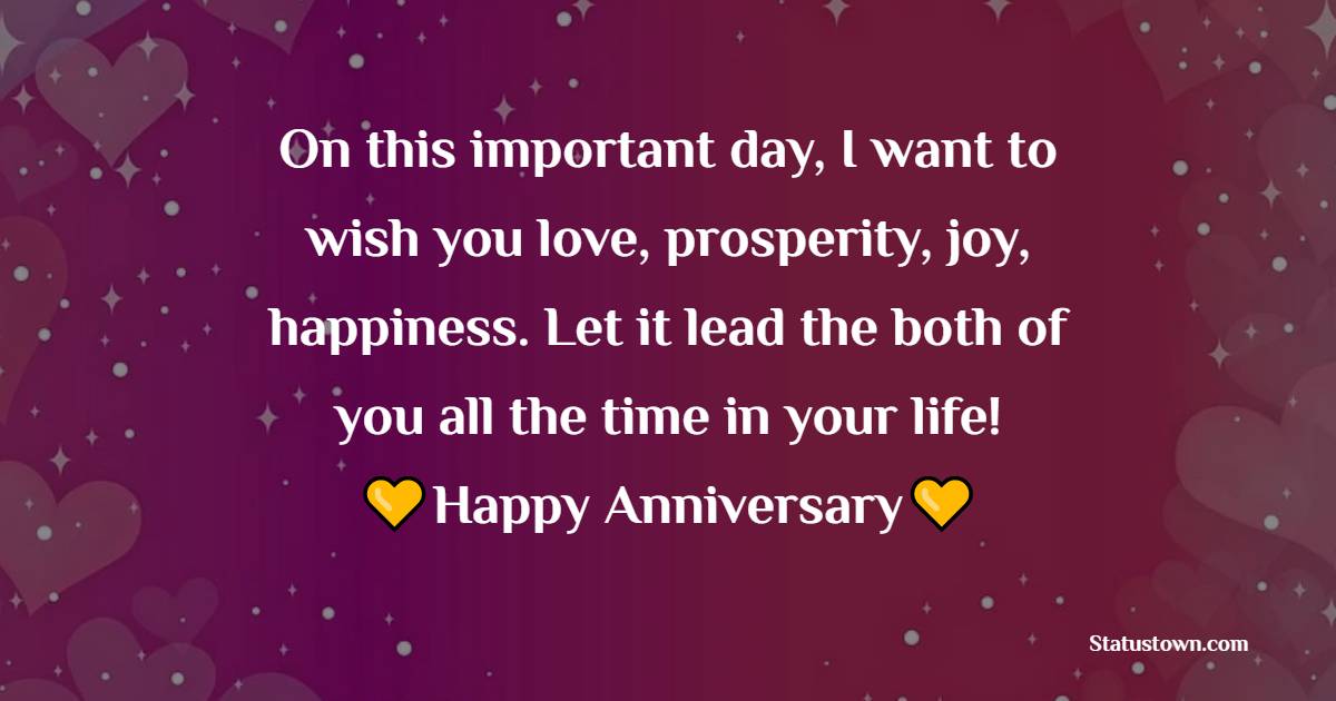 On this important day, I want to wish you love, prosperity, joy, happiness. Let it lead the both of you all the time in your life! - Anniversary Wishes For Colleague