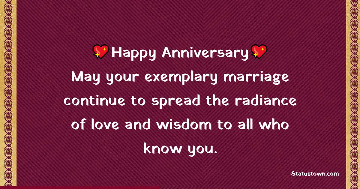 Happy anniversary to you. May your exemplary marriage continue to spread the radiance of love and wisdom to all who know you. - Anniversary Wishes For Colleague