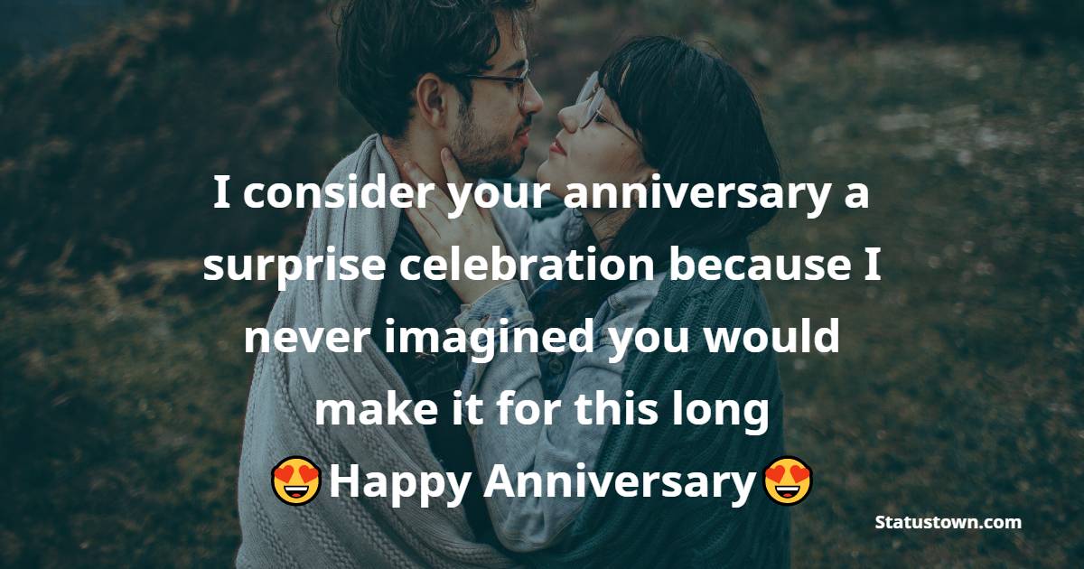 I consider your anniversary a surprise celebration because I never imagined you would make it for this long - Anniversary Wishes For Friends
