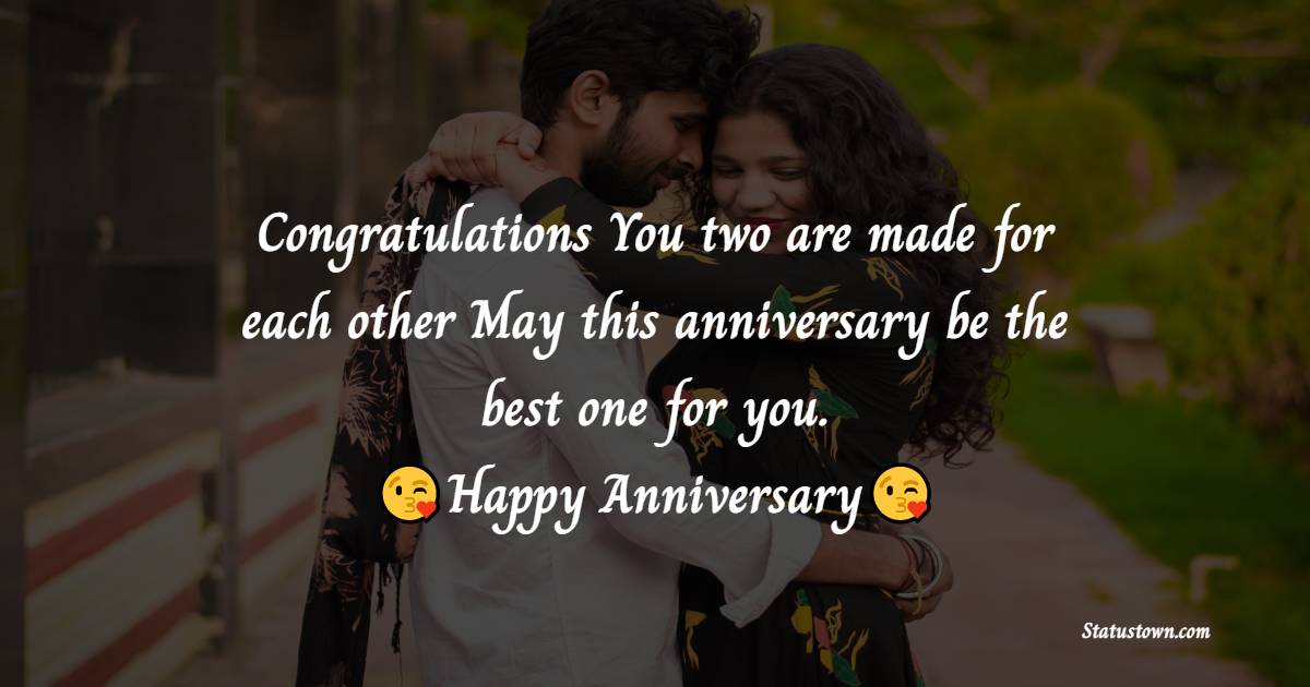 Congratulations, You two are made for each other. May this anniversary, be the best one for you. - Anniversary Wishes For Friends