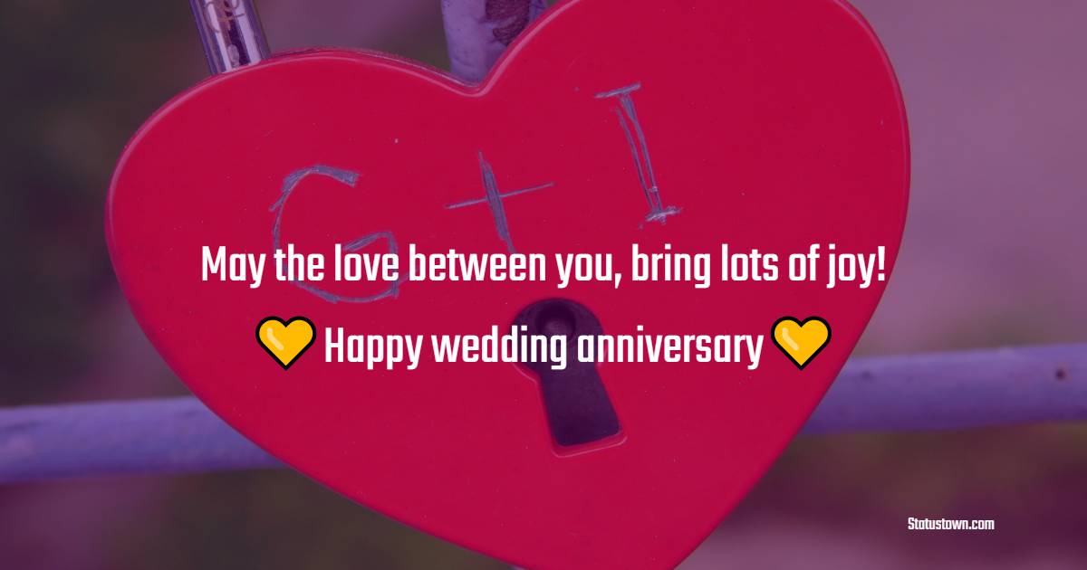 May the love between you, bring lots of joy! Happy wedding anniversary! - Anniversary Wishes For Friends