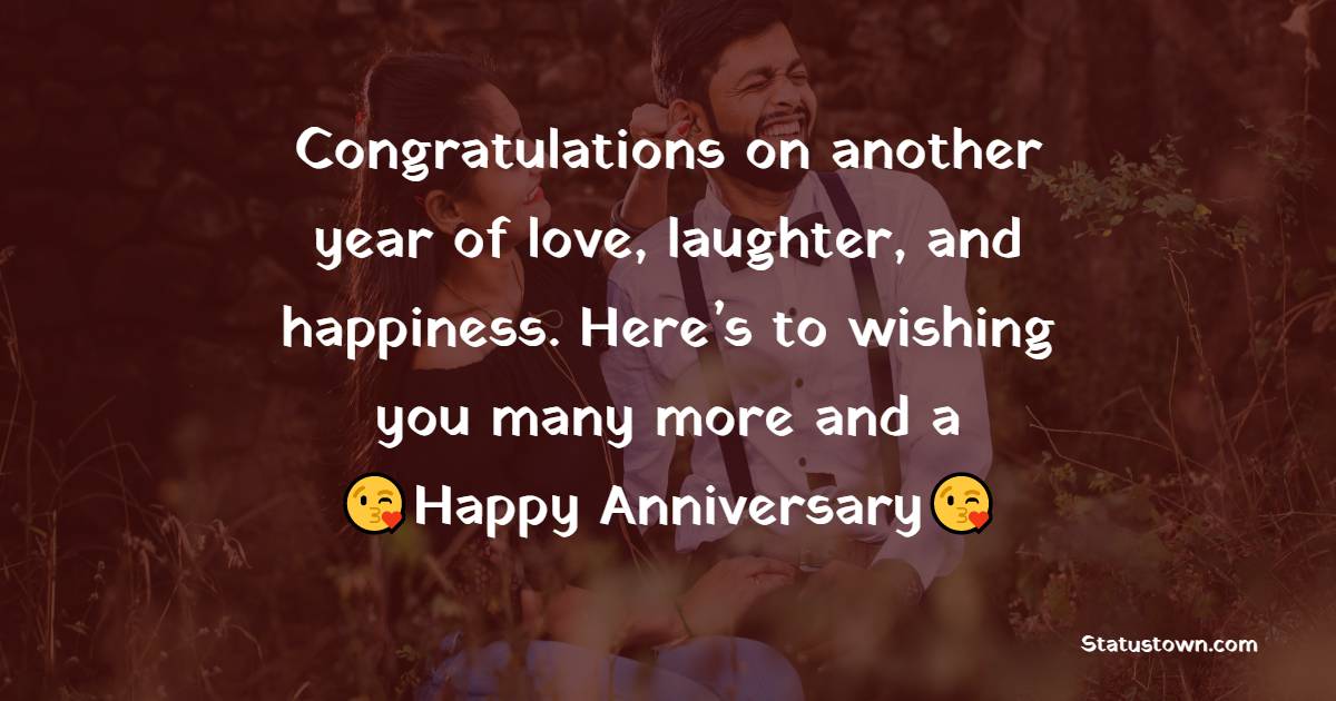 Congratulations on another year of love, laughter, and happiness. Here’s to wishing you many more and a happy anniversary.