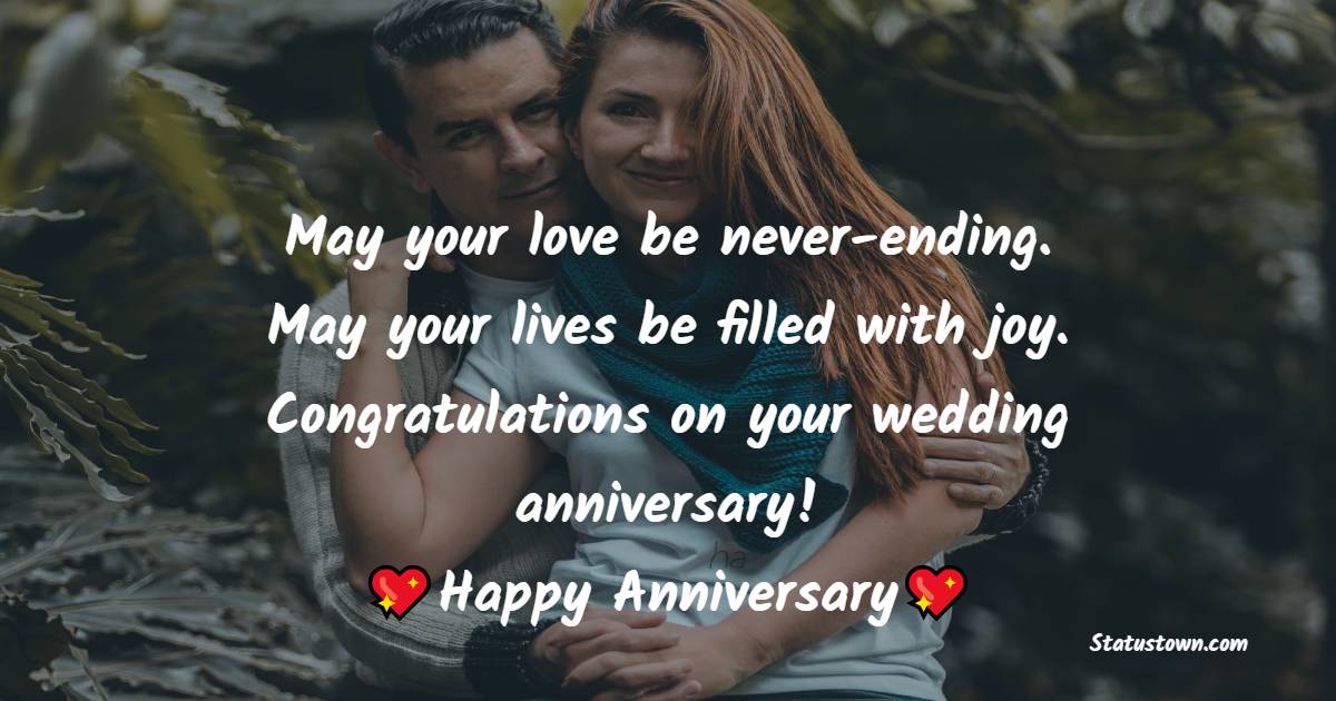 May your love be never-ending. May your lives be filled with joy. Congratulations on your wedding anniversary! - Anniversary Wishes For Friends