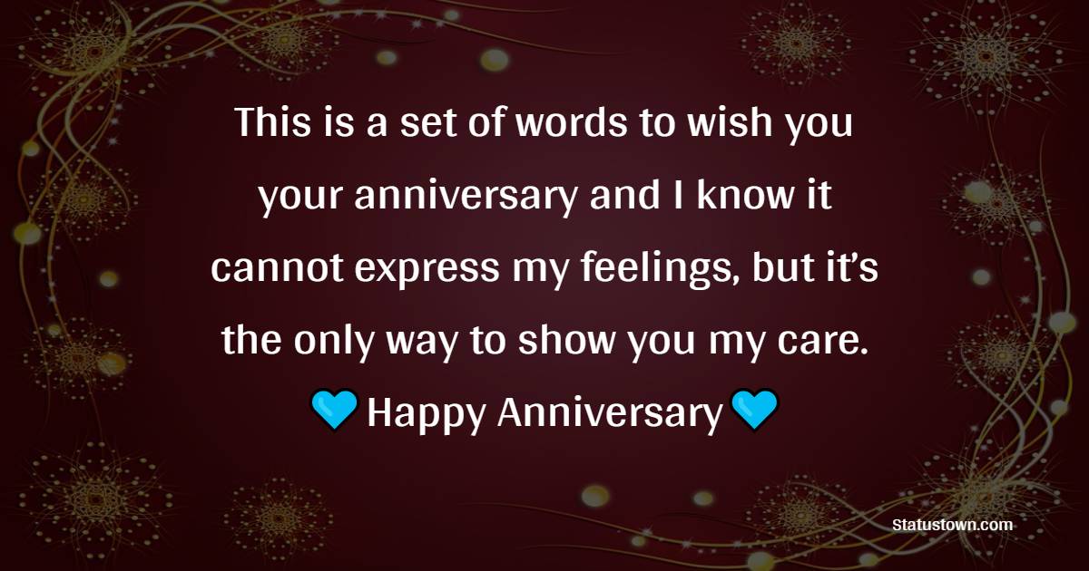 This is a set of words to wish you your anniversary and I know it cannot express my feelings, but it’s the only way to show you my care. - Anniversary Wishes for Boss