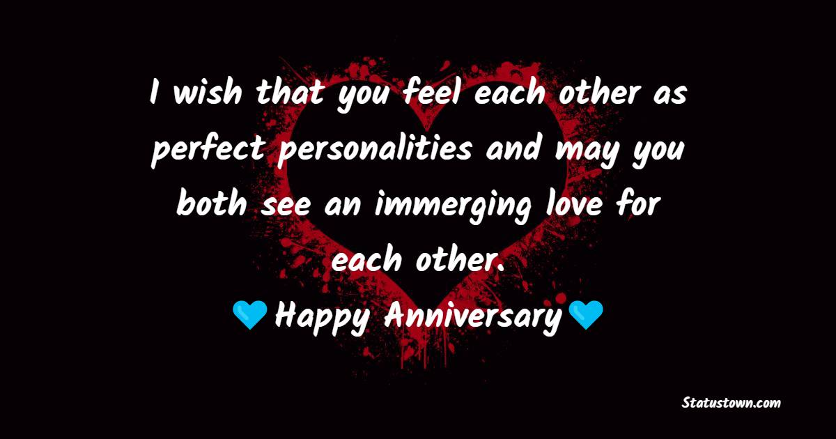 I wish that you feel each other as perfect personalities and may you both see an immerging love for each other. - Anniversary Wishes for Boss