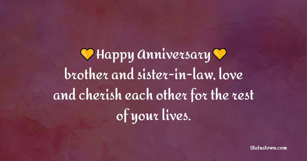 Happy anniversary brother and sister-in-law, love and cherish each other for the rest of your lives. - Anniversary Wishes for Brother