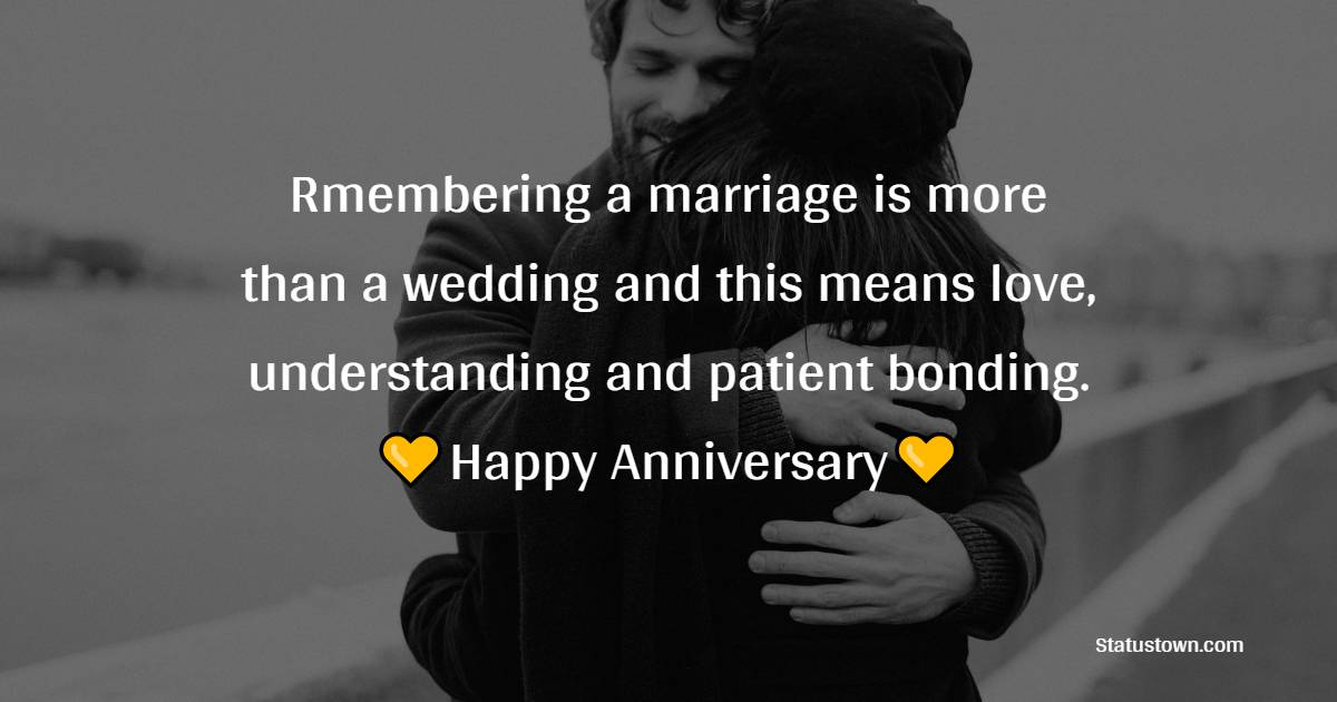 Rmembering a marriage is more than a wedding and this means love, understanding and patient bonding. - Anniversary Wishes for Couples