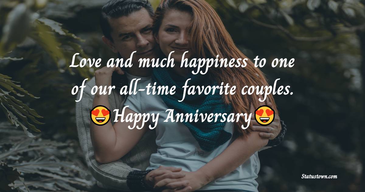 Love and much happiness to one of our all-time favorite couples. - Anniversary Wishes for Couples