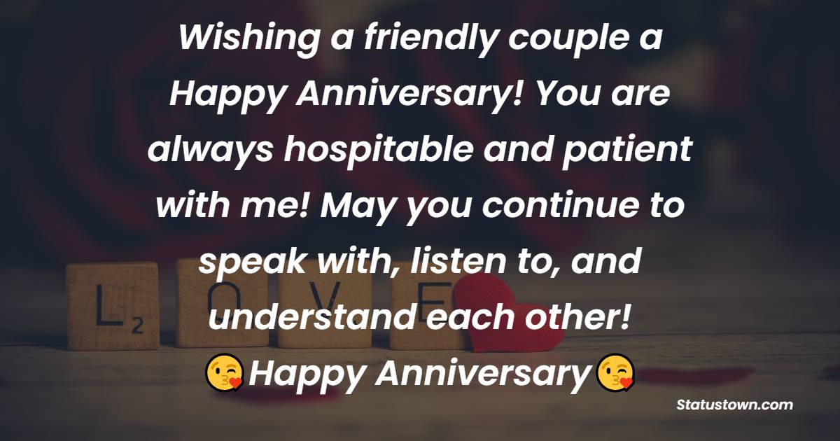 Wishing a friendly couple a Happy Anniversary! You are always hospitable and patient with me! May you continue to speak with, listen to, and understand each other!