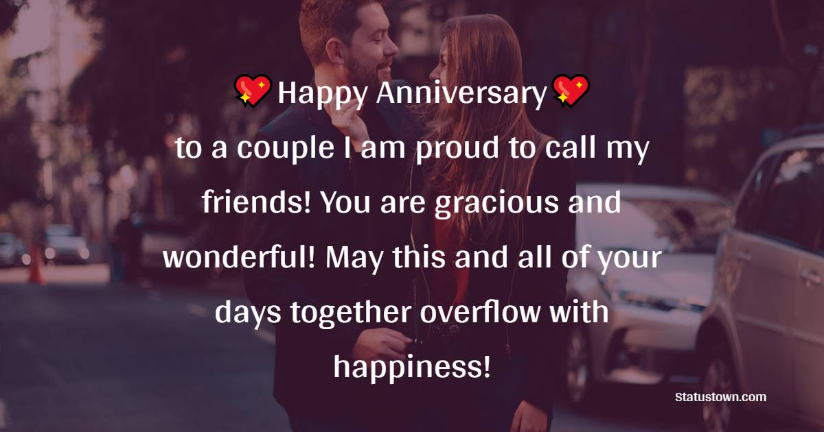 Happy Anniversary to a couple I am proud to call my friends! You are gracious and wonderful! May this and all of your days together overflow with happiness!