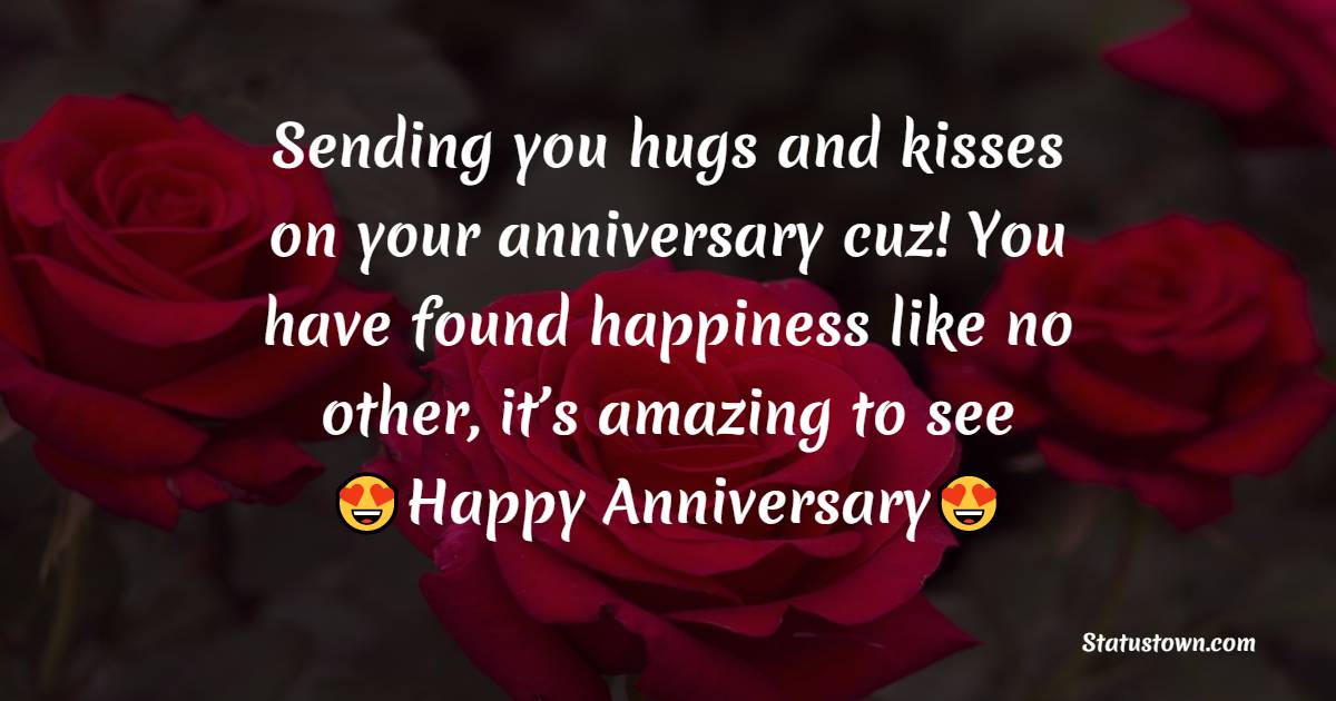 Sending you hugs and kisses on your anniversary cuz! You have found happiness like no other, it’s amazing to see - Anniversary Wishes for Cousin