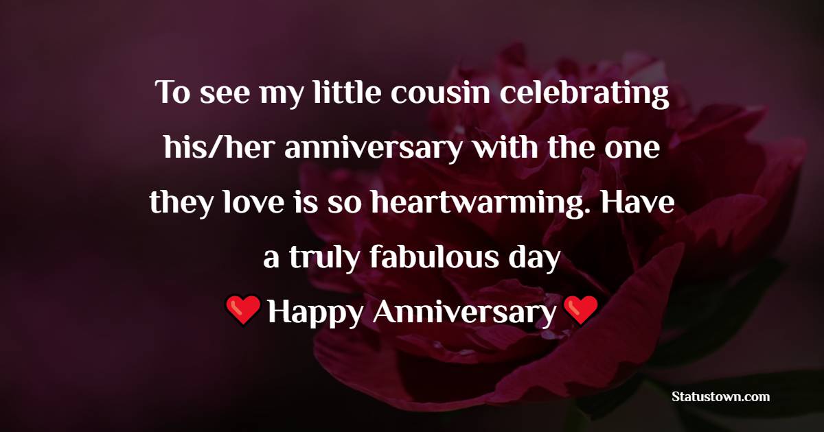 To see my little cousin celebrating his/her anniversary with the one they love is so heartwarming. Have a truly fabulous day - Anniversary Wishes for Cousin