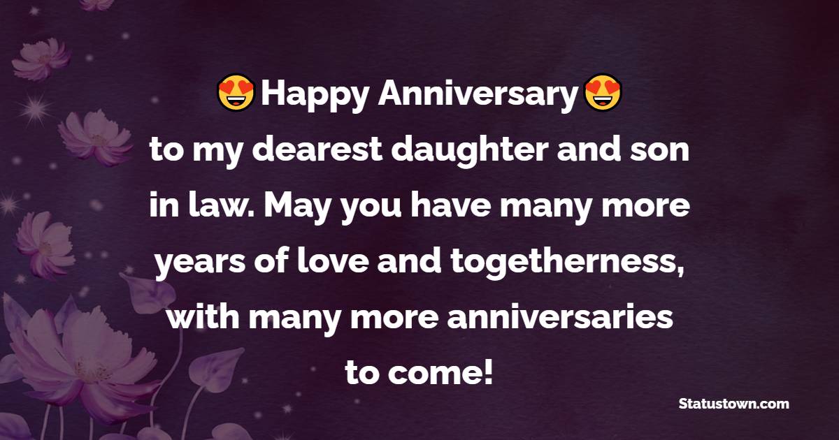 Happy anniversary to my dearest daughter and son in law. May you have many more years of love and togetherness, with many more anniversaries to come! - Anniversary Wishes for Daughter and Son in Law	