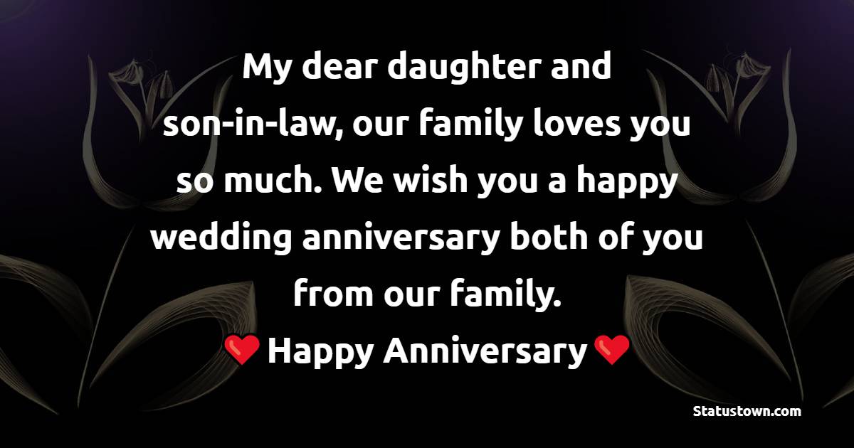 My dear daughter and son-in-law, our family loves you so much. We wish you a happy wedding anniversary both of you from our family. - Anniversary Wishes for Daughter and Son in Law	