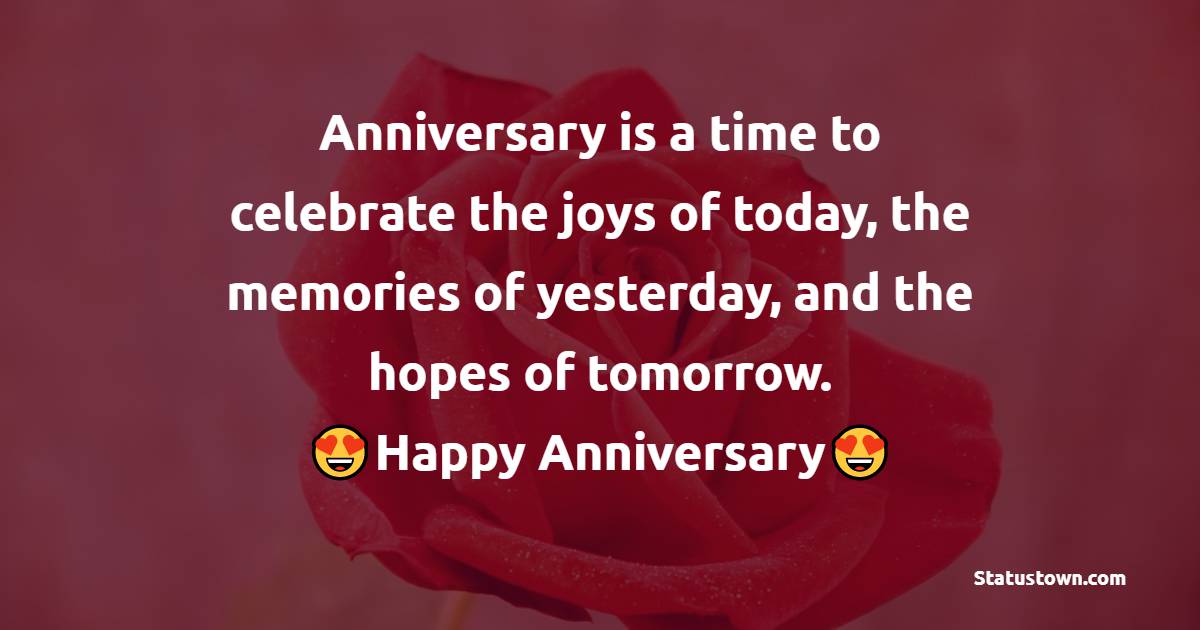 Anniversary is a time to celebrate the joys of today, the memories of yesterday, and the hopes of tomorrow. Happy Wedding Anniversary! - Anniversary Wishes for Daughter and Son in Law	
