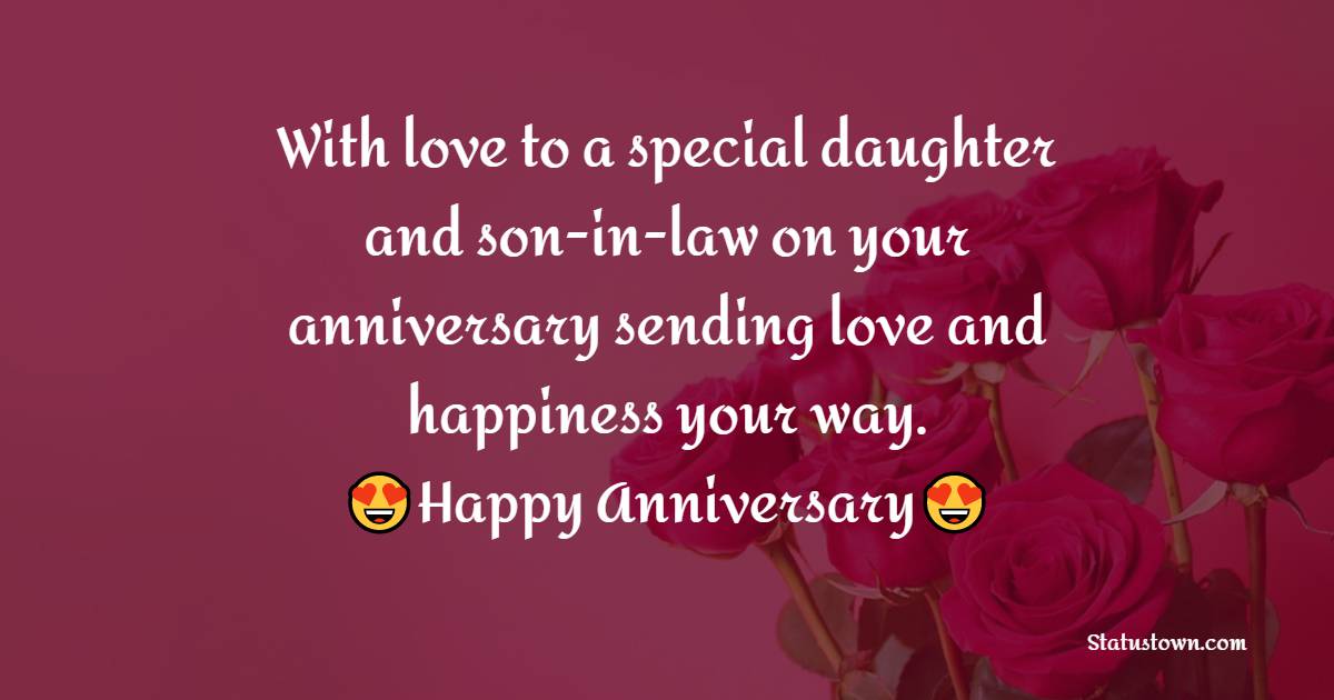 With love to a special daughter and son-in-law on your anniversary sending love and happiness your way. - Anniversary Wishes for Daughter and Son in Law	