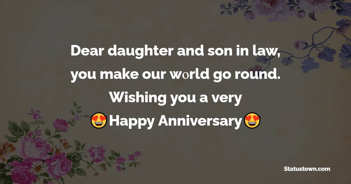 Dear daughter and son in law, you make our wοrld go round. Wishing you a very happy anniversary. - Anniversary Wishes for Daughter and Son in Law	