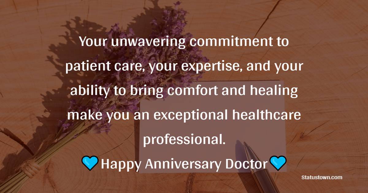Your unwavering commitment to patient care, your expertise, and your ability to bring comfort and healing make you an exceptional healthcare professional. Happy anniversary, Doctor! - Anniversary Wishes for Doctor