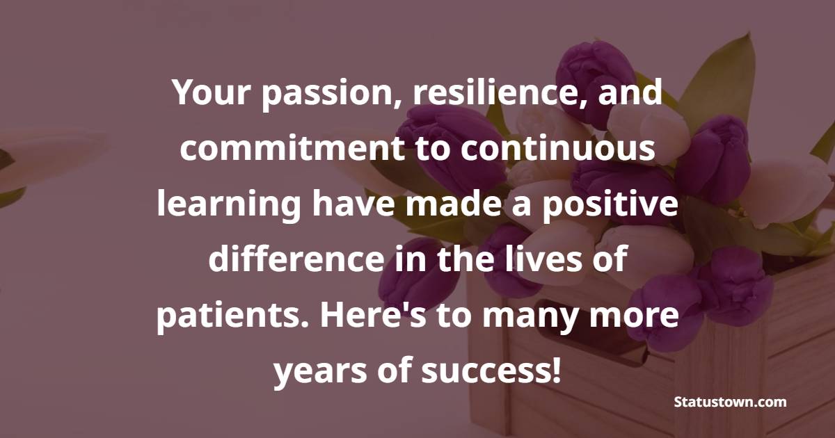Your passion, resilience, and commitment to continuous learning have made a positive difference in the lives of patients. Here's to many more years of success! - Anniversary Wishes for Doctor