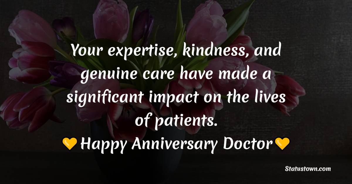 Your expertise, kindness, and genuine care have made a significant impact on the lives of patients. Happy anniversary, Doctor! - Anniversary Wishes for Doctor