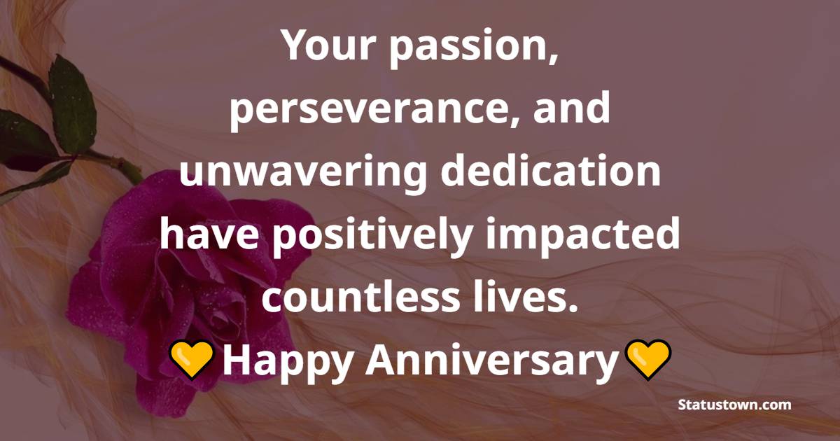 Your passion, perseverance, and unwavering dedication have positively impacted countless lives. Happy anniversary, Doctor! - Anniversary Wishes for Doctor
